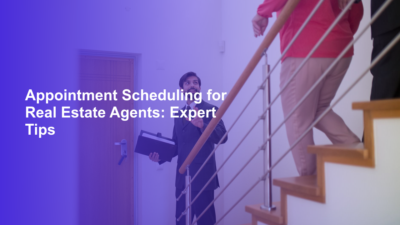 Appointment Scheduling for Real Estate Agents: Expert Tips
