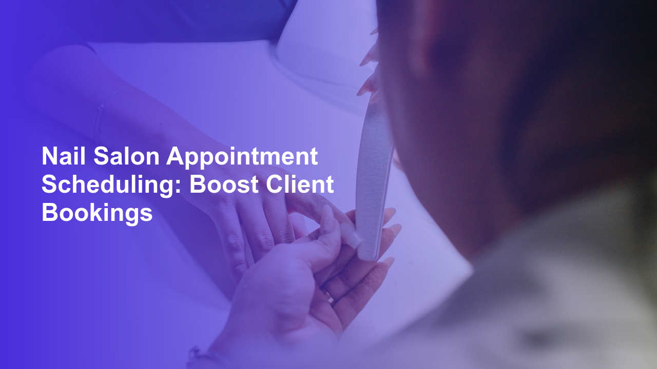 Nail Salon Appointment Scheduling: Boost Client Bookings