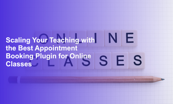 Scaling Your Teaching with the Best Appointment Booking Plugin for Online Classes