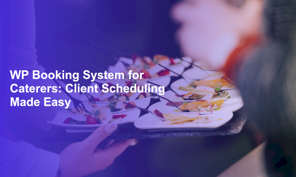 WP Booking System for Caterers: Client Scheduling Made Easy